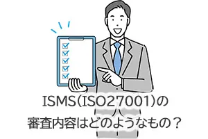 ISMS（ISO27001）の審査内容はどのようなもの？