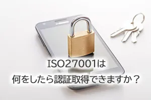 ISO27001は何をしたら認証取得できますか?